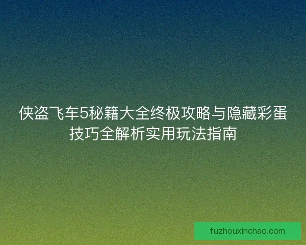 侠盗飞车5秘籍大全终极攻略与隐藏彩蛋技巧全解析实用玩法指南
