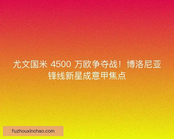 尤文国米 4500 万欧争夺战！博洛尼亚锋线新星成意甲焦点