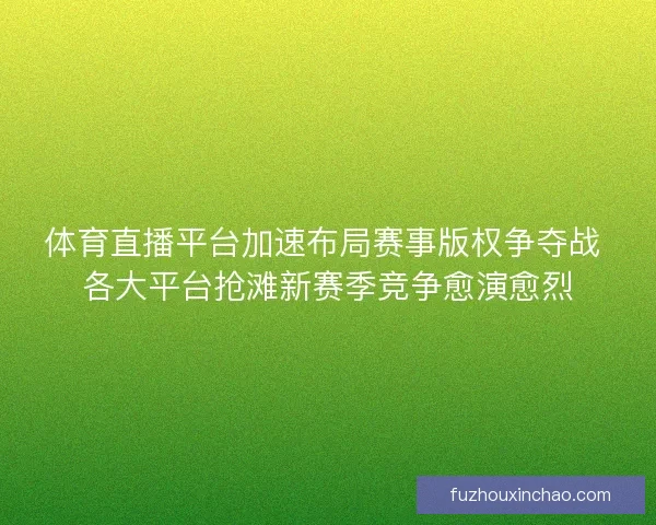 体育直播平台加速布局赛事版权争夺战 各大平台抢滩新赛季竞争愈演愈烈