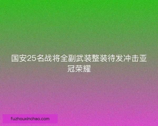 国安25名战将全副武装整装待发冲击亚冠荣耀